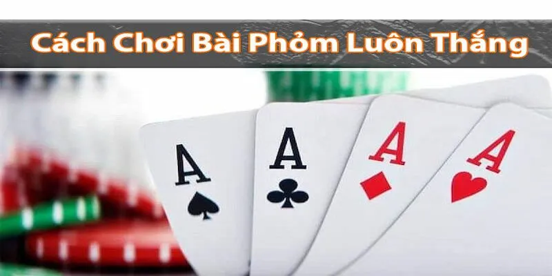 Bí quyết chơi bài Phỏm luôn thắng cho người chơi mới