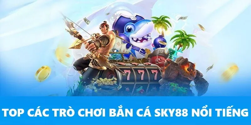Điểm danh những tựa game săn cá đỉnh cao tại Sky88
